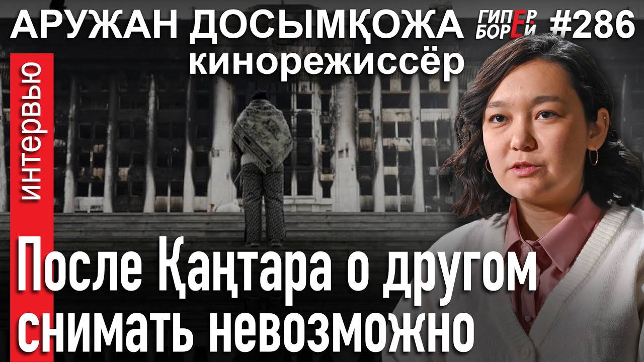 Судьба запрещённого фильма о Январе: Аружан ДОСЫМҚОЖА, режиссёр – ГИПЕРБОРЕЙ №283. Интервью