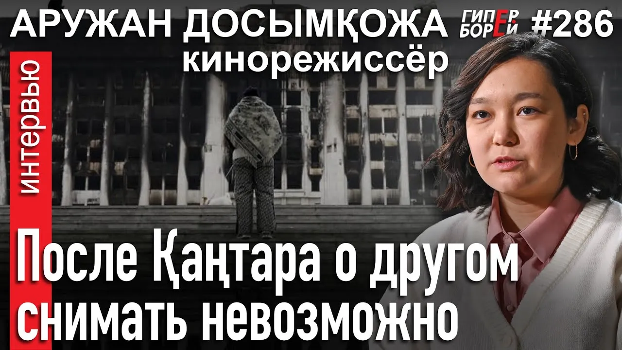Судьба запрещённого фильма о Январе: Аружан ДОСЫМҚОЖА, режиссёр – ГИПЕРБОРЕЙ №283. Интервью
