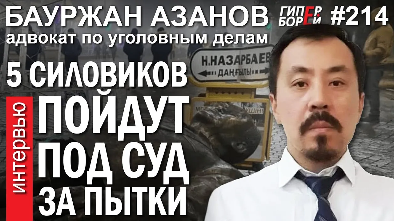 5 полицейских – под суд за пытки: Бауржан АЗАНОВ, адвокат – ГИПЕРБОРЕЙ №214. Интервью