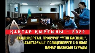 Талдықорған. Прокурор соттан" Үтік басқыш" полицейлерді қамау жазасына кесуді сұрады